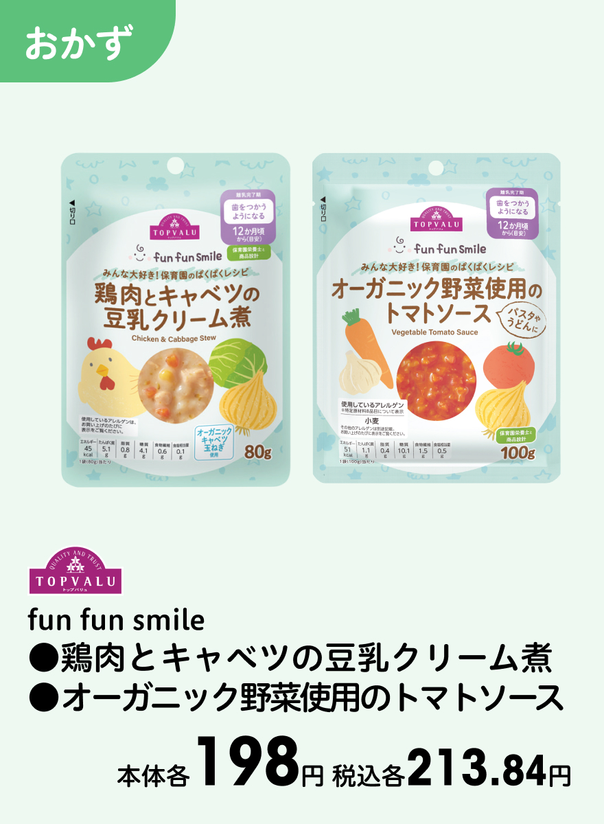 TOPVALU fun fun smile ●鶏肉とキャベツの豆乳クリーム煮 ●オーガニック野菜使用のトマトソース 本体各198円 税込各213.84円