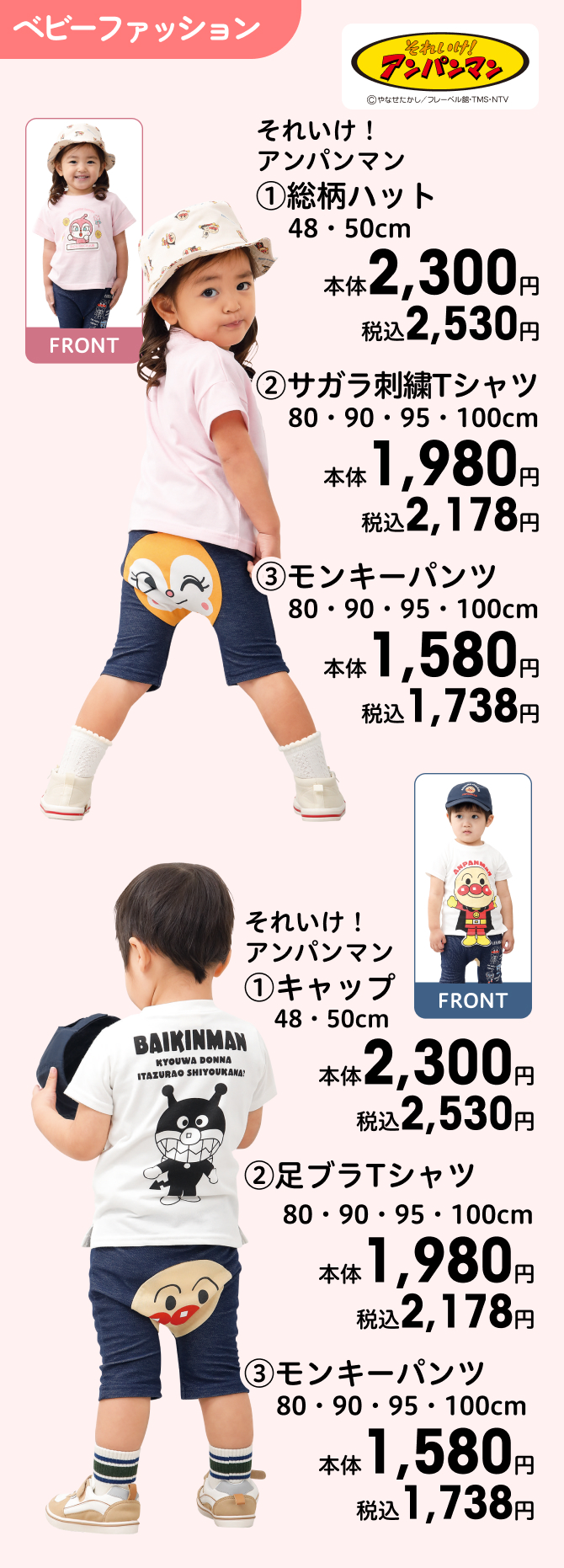 それいけ！アンパンマン (1)総柄ハット 48・50cm 本体2,300円 税込2,530円 (2)サガラ刺繍Tシャツ 80・90・95・100cm 本体1,980円 税込2,178円 (3)モンキーパンツ 80・90・95・100cm 本体1,580円 税込1,738円 それいけ！アンパンマン (1)キャップ 48・50cm 本体2,300円 税込2,530円 (2)足ブラTシャツ 80・90・95・100cm 本体1,980円 税込2,178円 (3)モンキーパンツ 80・90・95・100cm 本体1,580円 税込1,738円