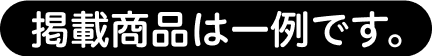 掲載商品は一例です。