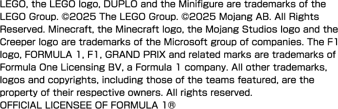 LEGO, the LEGO logo, DUPLO and the Minifigure are trademarks of the LEGO Group. ©2025 The LEGO Group. ©2025 Mojang AB. All Rights Reserved. Minecraft, the Minecraft logo, the Mojang Studios logo and the Creeper logo are trademarks of the Microsoft group of companies. The F1 logo, FORMULA 1, F1, GRAND PRIX and related marks are trademarks of Formula One Licensing BV, a Formula 1 company. All other trademarks, logos and copyrights, including those of the teams featured, are the property of their respective owners. All rights reserved. OFFICIAL LICENSEE OF FORMULA 1®