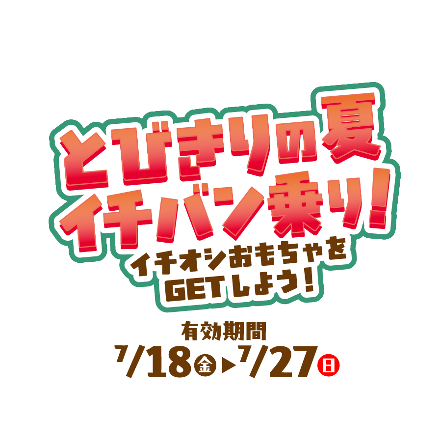とびきりの夏イチバン乗り！イチオシおもちゃをGETしよう！＜7月18日-7月27日＞