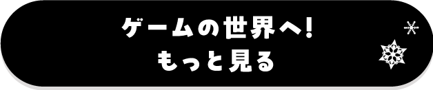ゲームの世界へ!もっと見る