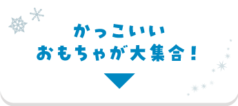 かっこいいおもちゃが大集合！