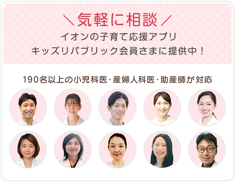気軽に相談 イオンの子育て応援アプリ キッズリパブリック会員さまに提供中！ 190名以上の小児科医・産婦人科医・助産師が対応